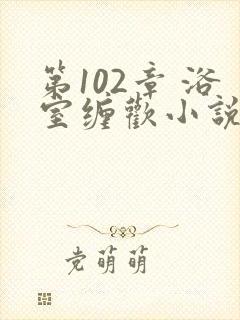 第102章 浴室缠欢小说