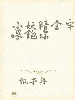 小妖精含牢了我喂饱你