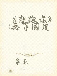 《想抱你》作者:无罪国度