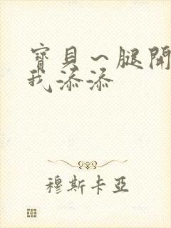 宝贝～腿开大点我添添