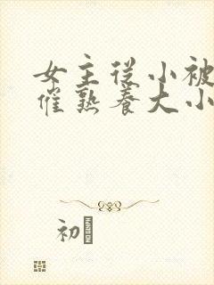 女主从小被秘药催熟养大小说封面