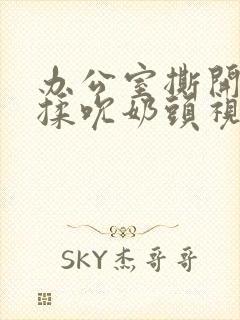 办公室撕开奶罩揉吮奶头视频