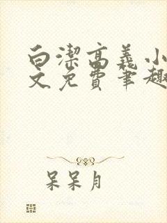 白洁高义小说全文免费笔趣阁在线阅读