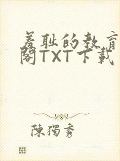 羞耻的教育笔趣阁TXT下载