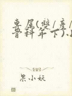 专属(双/产/骨科年下)小说