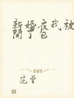 新婚夜我被伴郎开了包