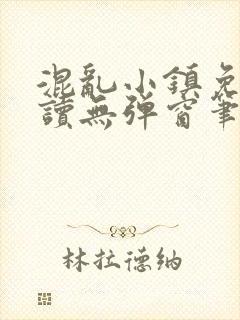 混乱小镇免费阅读无弹窗笔趣阁