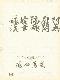 嫁给隔壁村的糙汉笔趣阁无弹窗封面