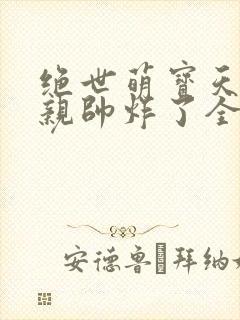 绝世萌宝天才娘亲帅炸了全文免费