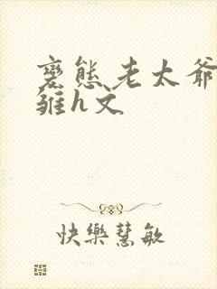 变态老太爷调教雏h文