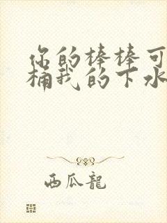 你的棒棒可以桶桶我的下水道吗