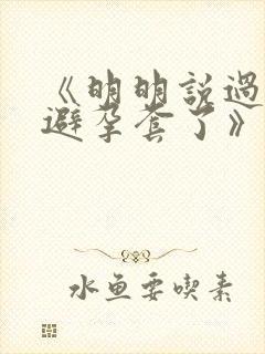 《明明说过要用避孕套了》