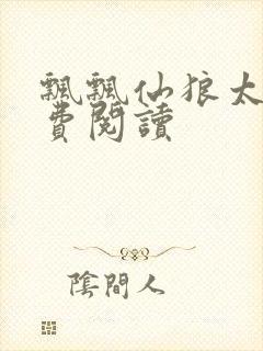 飘飘仙狼太郎免费阅读