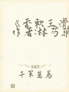 《香软玉滑》 作者:林芍药