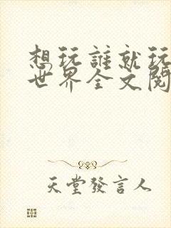 想玩谁就玩谁的世界全文阅读