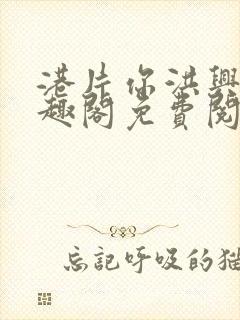 港片你洪兴仔笔趣阁免费阅读全文