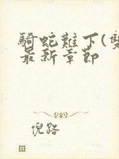 骑蛇难下(双)最新章节封面