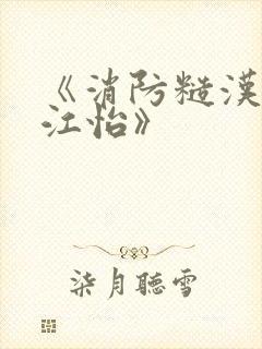 《消防糙汉vs江怡》