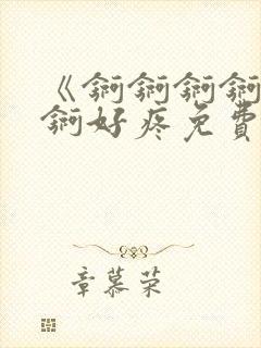 《锕锕锕锕锕锕锕好疼免费视频》