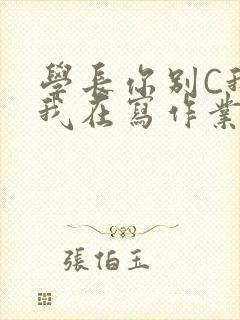 学长你别C我了我在写作业