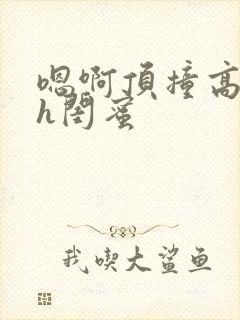 嗯啊顶撞高潮了h闺蜜