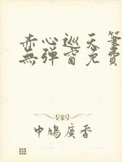 赤心巡天笔趣阁无弹窗免费的