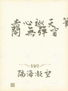 赤心巡天 笔趣阁 无弹窗封面