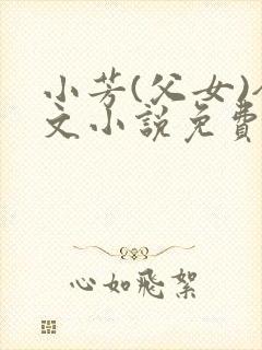 小芳(父女)全文小说免费阅读