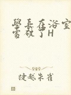 学长在浴室把我处破了H