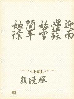 她开始慢迎迎合徐平雪苏南风