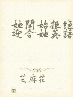 她开始拒绝慢迎迎合她英语