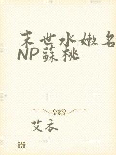 末世水嫩名器HNP苏桃