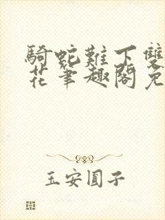 骑蛇难下双金银花笔趣阁免费