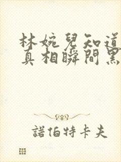 林婉儿知道林珙真相瞬间黑化