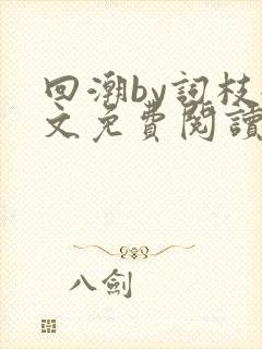 回潮by词枝全文免费阅读笔趣阁