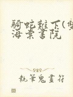 骑蛇难下(双)海棠书院