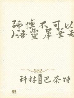 师傅不可以(限)洛灵犀笔趣阁