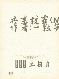 共享校霸(N)作者:一粒笋免费阅读