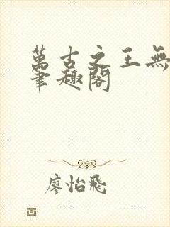 万古之王无弹窗笔趣阁