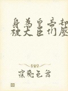 身为皇帝却每天被大臣们压