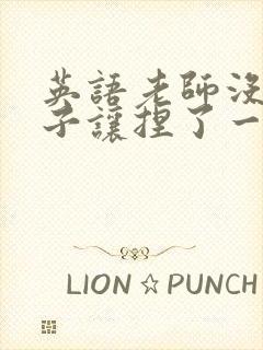 英语老师没带罩子让捏了一节