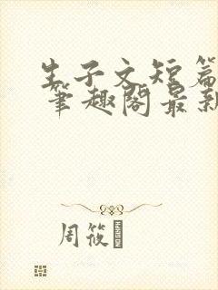 生子文短篇合集 笔趣阁最新章节阅读