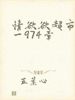 情欲欲超市之1一974章