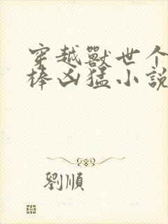 穿越兽世个个巨棒凶猛小说