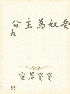 公主为奴受辱记h