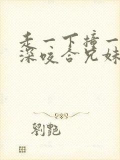 走一下撞一下深深咬合兄妹