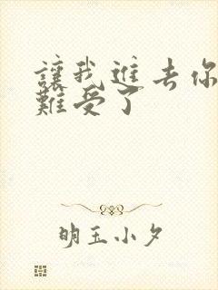 让我进去你就不难受了