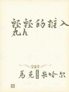 轻轻的推入合欢丸h