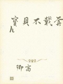 宝贝不戴套套了h