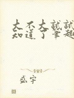 大不大试试不就知道了笔趣阁